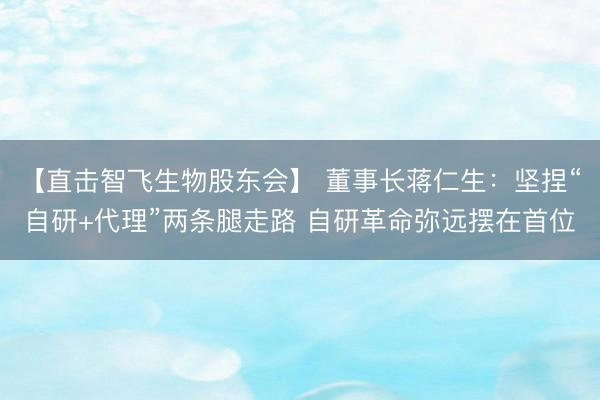 【直击智飞生物股东会】 董事长蒋仁生：坚捏“自研+代理”两条腿走路 自研革命弥远摆在首位