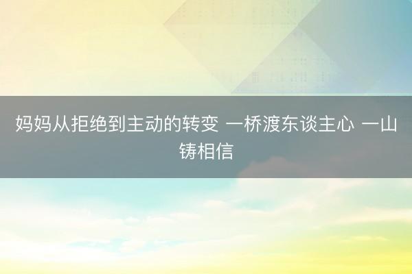 妈妈从拒绝到主动的转变 一桥渡东谈主心 一山铸相信
