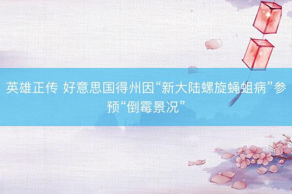 英雄正传 好意思国得州因“新大陆螺旋蝇蛆病”参预“倒霉景况”