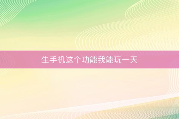 生手机这个功能我能玩一天