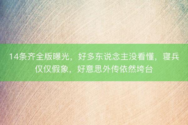 14条齐全版曝光，好多东说念主没看懂，寝兵仅仅假象，好意思外传依然垮台