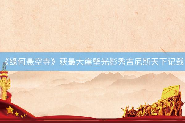 《缘何悬空寺》获最大崖壁光影秀吉尼斯天下记载