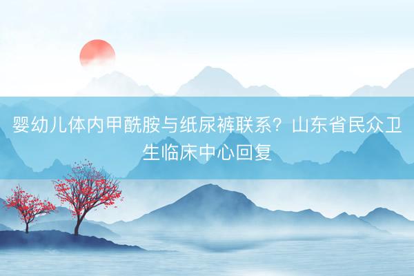 婴幼儿体内甲酰胺与纸尿裤联系？山东省民众卫生临床中心回复