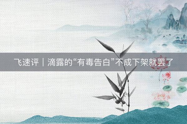 飞速评｜滴露的“有毒告白”不成下架就罢了